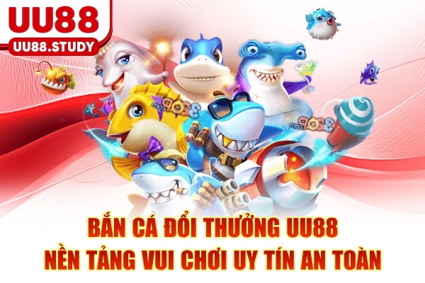 Bắn Cá Đổi Thưởng UU88 - Nền Tảng Vui Chơi Uy Tín An Toàn