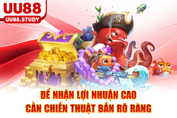 Để nhận lợi nhuận cao cần chiến thuật bắn rõ ràng