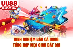 Kinh Nghiệm Bắn Cá UU88: Tổng Hợp Mẹo Chơi Bất Bại