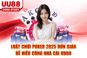 Luật Chơi Poker 2025 Đơn Giản Dễ Hiểu Cùng Nhà Cái UU88